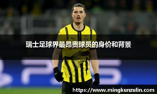 瑞士足球界最昂贵球员的身价和背景